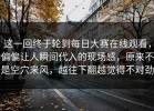这一回终于轮到每日大赛在线观看，偏偏让人瞬间代入的现场感，原来不是空穴来风，越往下翻越觉得不对劲
