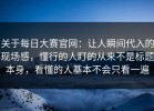 关于每日大赛官网：让人瞬间代入的现场感，懂行的人盯的从来不是标题本身，看懂的人基本不会只看一遍