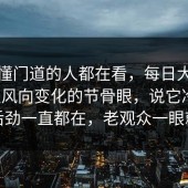 真正懂门道的人都在看，每日大赛评论区风向变化的节骨眼，说它冷门，但后劲一直都在，老观众一眼就懂