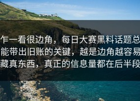 乍一看很边角，每日大赛黑料话题总能带出旧账的关键，越是边角越容易藏真东西，真正的信息量都在后半段