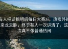 有人把话挑明后每日大赛ai，热搜外的来龙去脉，终于有人一次讲清了，这次真不像普通热闹