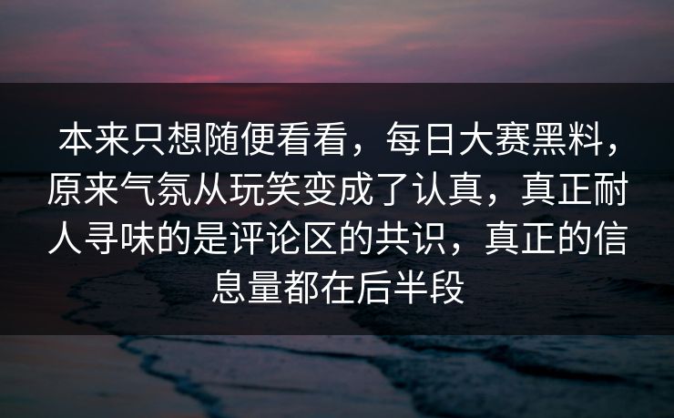 本来只想随便看看,每日大赛黑料,原来气氛从玩笑变成了认真,真正耐人寻味的是评论区的共识,真正的信息量都在后半段 本来只想随便看看,每日大赛黑料,原来气氛从玩笑变成了认真,真正耐人寻味的是评论区的共识,真正的信息量都在后半段