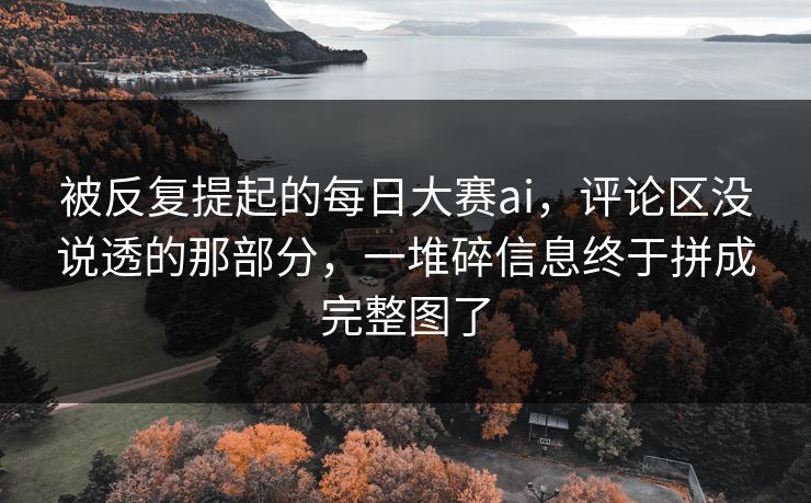 被反复提起的每日大赛ai，评论区没说透的那部分，一堆碎信息终于拼成完整图了