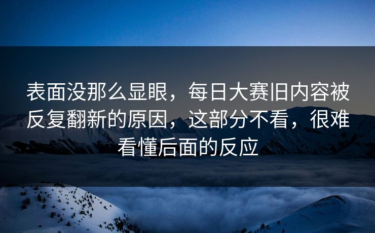 表面没那么显眼，每日大赛旧内容被反复翻新的原因，这部分不看，很难看懂后面的反应