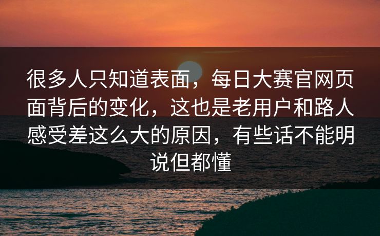 很多人只知道表面，每日大赛官网页面背后的变化，这也是老用户和路人感受差这么大的原因，有些话不能明说但都懂