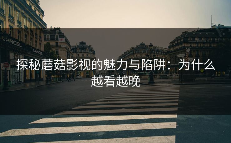探秘蘑菇影视的魅力与陷阱：为什么越看越晚