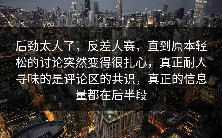 后劲太大了，反差大赛，直到原本轻松的讨论突然变得很扎心，真正耐人寻味的是评论区的共识，真正的信息量都在后半段