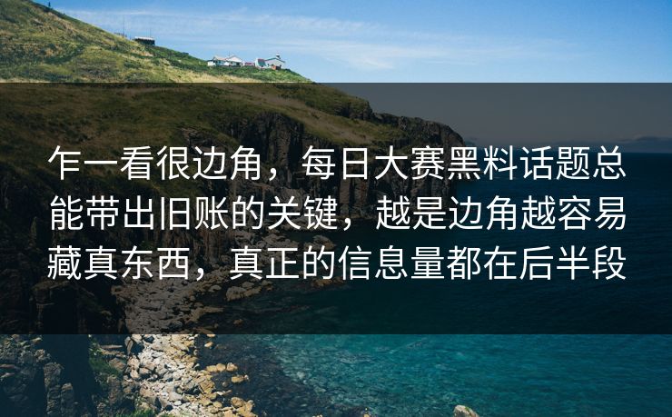 乍一看很边角，每日大赛黑料话题总能带出旧账的关键，越是边角越容易藏真东西，真正的信息量都在后半段