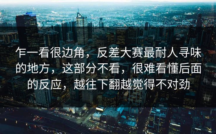 乍一看很边角，反差大赛最耐人寻味的地方，这部分不看，很难看懂后面的反应，越往下翻越觉得不对劲