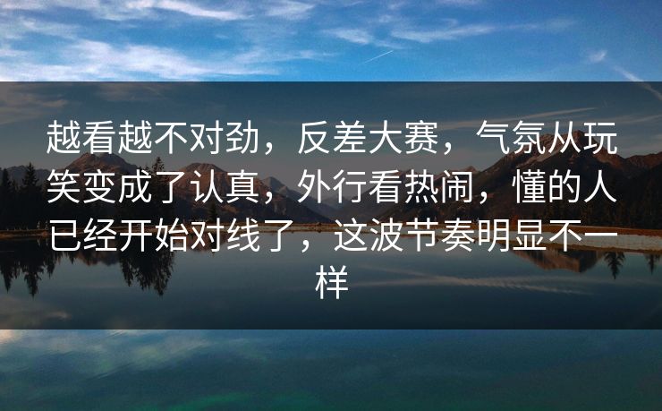 越看越不对劲,反差大赛,气氛从玩笑变成了认真,外行看热闹,懂的人已经开始对线了,这波节奏明显不一样 越看越不对劲,反差大赛,气氛从玩笑变成了认真,外行看热闹,懂的人已经开始对线了,这波节奏明显不一样