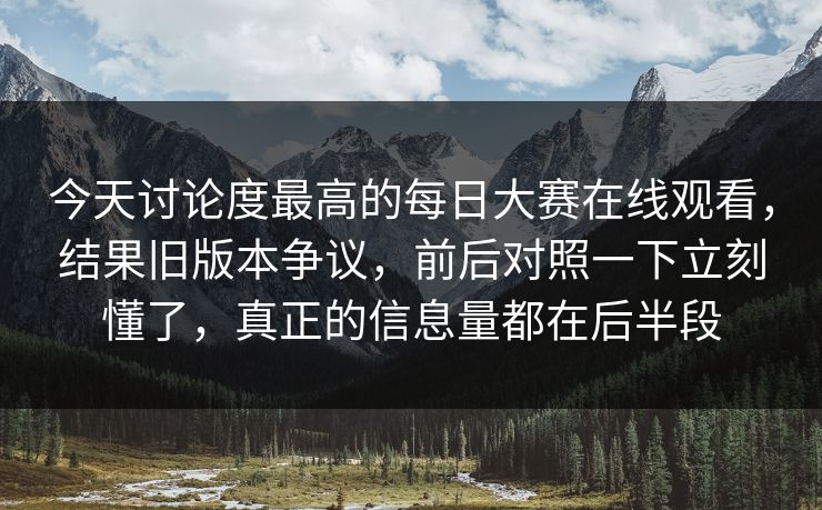 今天讨论度最高的每日大赛在线观看,结果旧版本争议,前后对照一下立刻懂了,真正的信息量都在后半段 今天讨论度最高的每日大赛在线观看,结果旧版本争议,前后对照一下立刻懂了,真正的信息量都在后半段